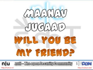 MaanavJugaadWill you be my Friend? http://null.co.in/ http://nullcon.net/ 
