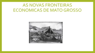 AS NOVAS FRONTEIRAS
ECONOMICAS DE MATO GROSSO
 