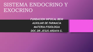 SISTEMA ENDOCRINO Y
EXOCRINO
FUNDACION INFOCAL BENI
AUXILIAR DE FARMACIA
MATERIA:FISIOLOGIA
DOC.DR.JESUS ARDAYA G.
 