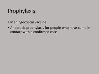 Prophylaxis:
• Meningococcal vaccine
• Antibiotic prophylaxis for people who have come in
contact with a confirmed case
 