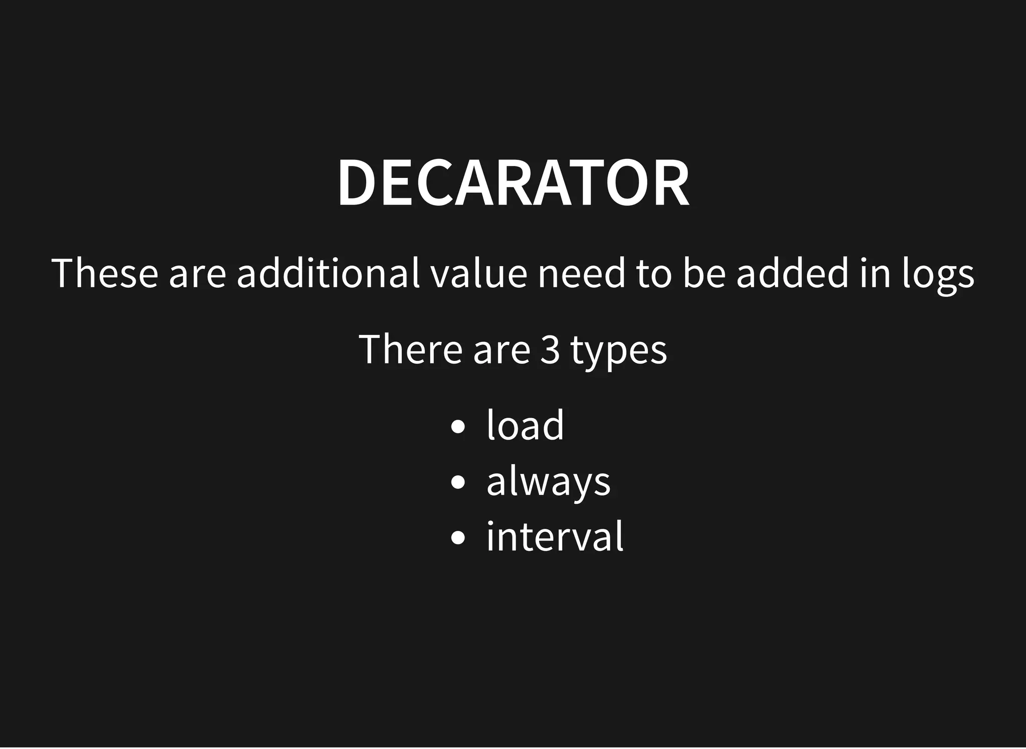 DECARATORDECARATOR
These are additional value need to be added in logs
There are 3 types
load
always
interval
 