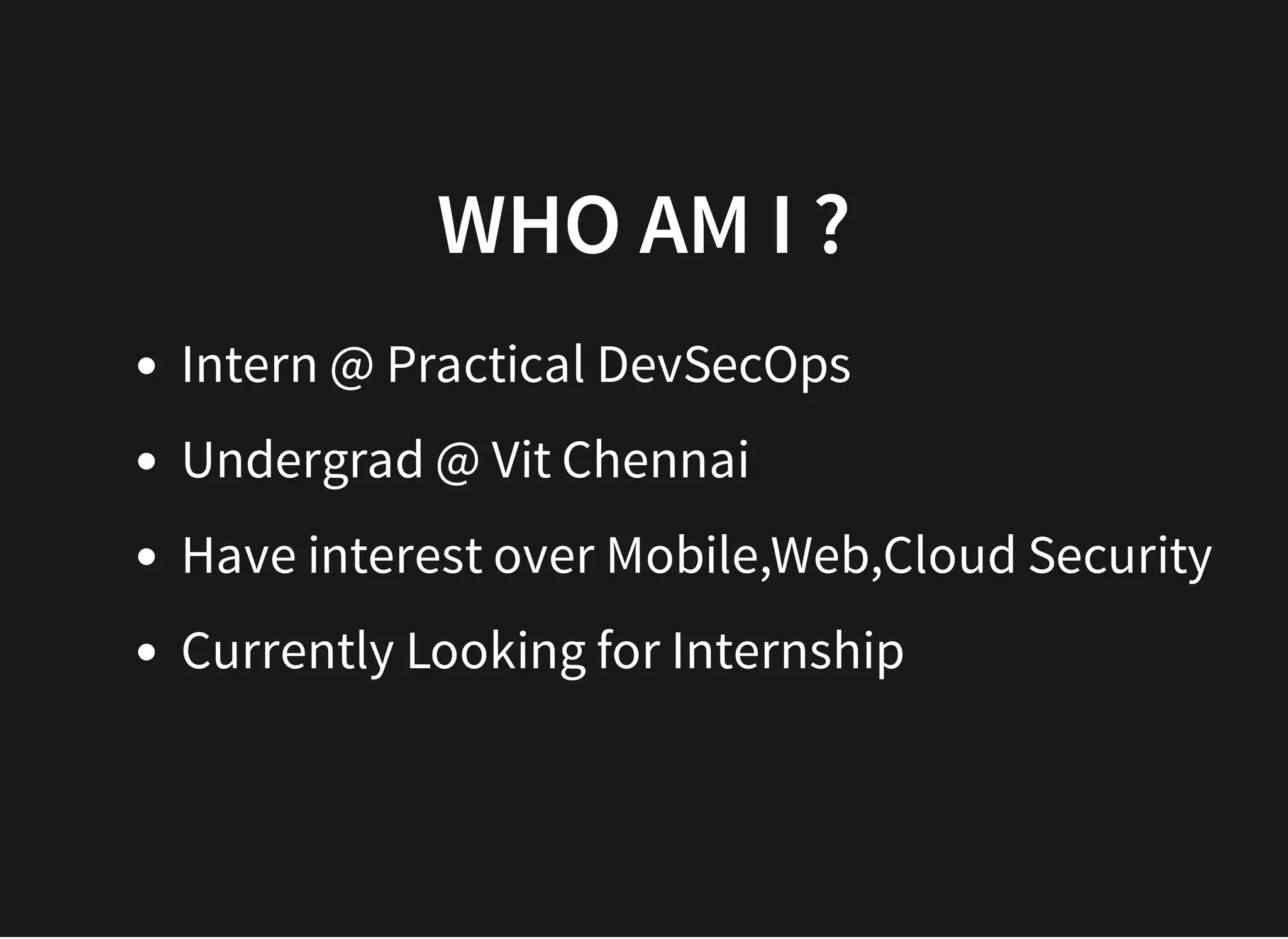 WHO AM I ?WHO AM I ?
Intern @ Practical DevSecOps
Undergrad @ Vit Chennai
Have interest over Mobile,Web,Cloud Security
Currently Looking for Internship
 