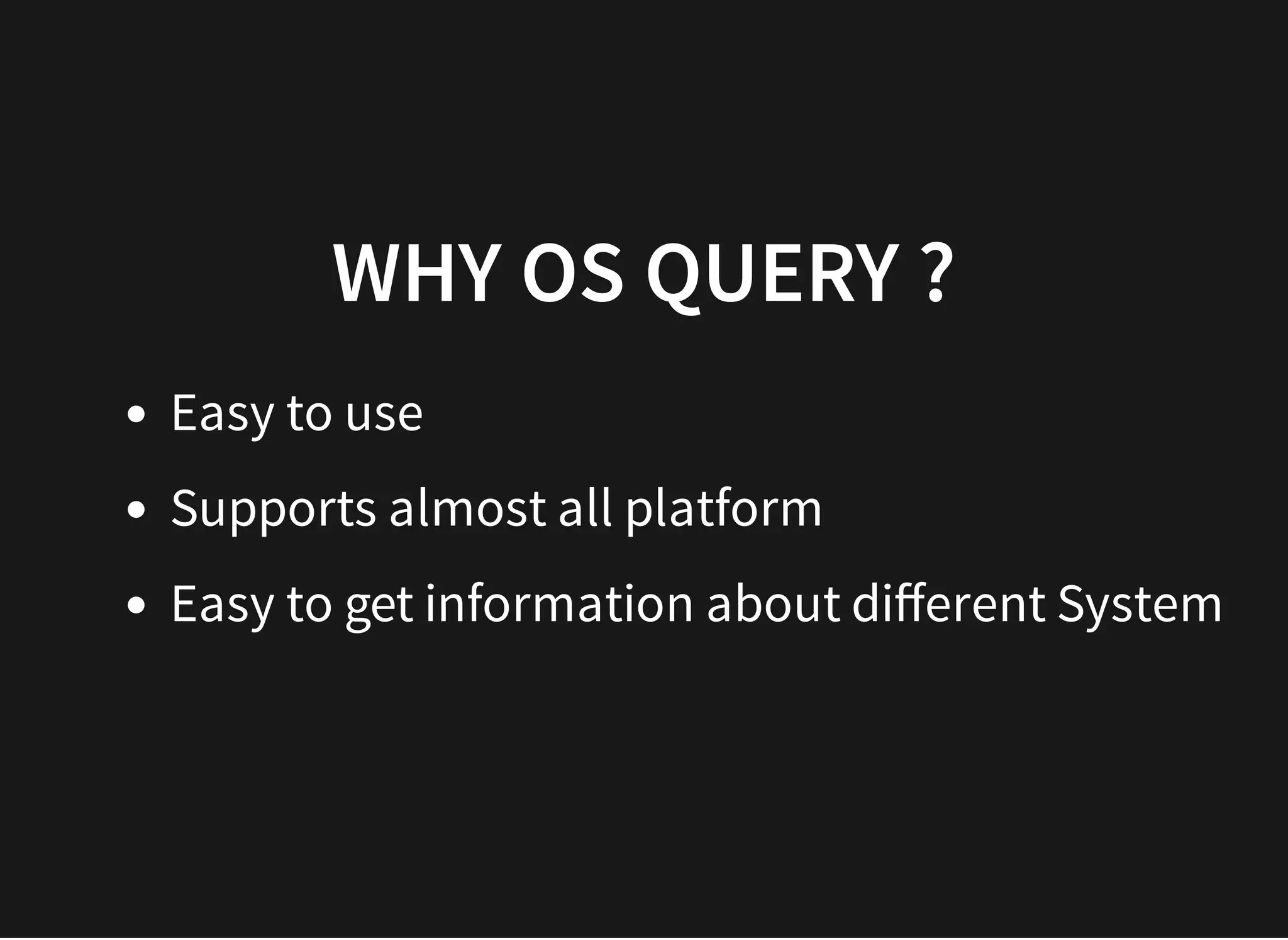 WHY OS QUERY ?WHY OS QUERY ?
Easy to use
Supports almost all platform
Easy to get information about diﬀerent System
 