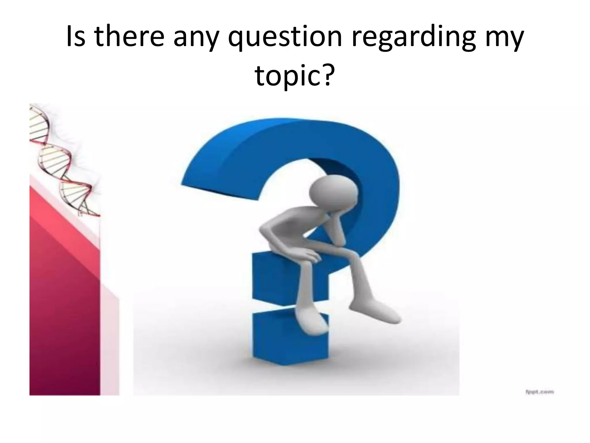 Is there any question regarding my
topic?