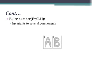 Cont…
• Euler number(E=C-H):
▫ Invariants to several components
 