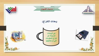 ‫الكمبيوت‬ ‫اساسيات‬
‫ر‬
‫الوحدات‬ ‫هي‬
‫عن‬ ‫المسؤلة‬
‫المعلومات‬ ‫اخراج‬
‫معالجتها‬ ‫تم‬ ‫التي‬
‫االخراج‬ ‫وحدات‬
:
 