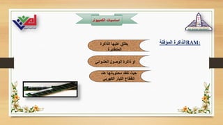 ‫الكمبيوت‬ ‫اساسيات‬
‫ر‬
‫المؤقتة‬ ‫الذاكرة‬RAM:
‫الذاكرة‬ ‫عليها‬ ‫يطلق‬
‫المتطايرة‬
‫العشوائي‬ ‫الوصول‬ ‫ذاكرة‬ ‫او‬
‫عند‬ ‫محتوياتها‬ ‫تفقد‬ ‫حيث‬
‫الكهربي‬ ‫التيار‬ ‫انقطاع‬
 