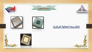 ‫الكمبيوت‬ ‫اساسيات‬
‫ر‬
‫المركزية‬ ‫المعالجة‬ ‫وحدة‬ ‫اشكال‬
:
 
