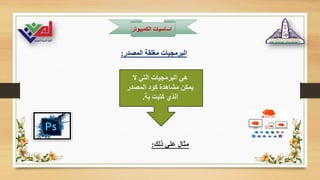 ‫الكمبيوت‬ ‫اساسيات‬
‫ر‬
‫المصدر‬ ‫مغلقة‬ ‫البرمجيات‬
:
‫ال‬ ‫التي‬ ‫البرمجيات‬ ‫هي‬
‫المصدر‬ ‫كود‬ ‫مشاهدة‬ ‫يمكن‬
‫بة‬ ‫كتبت‬ ‫الذي‬
.
‫ذلك‬ ‫علي‬ ‫مثال‬
:
 