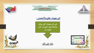 ‫الكمبيوت‬ ‫اساسيات‬
‫ر‬
‫مفتوحةالمصدر‬ ‫البرمجيات‬
:
‫ذلك‬ ‫علي‬ ‫مثال‬
:
‫يمكن‬ ‫التي‬ ‫البرمجيات‬ ‫هي‬
‫الذي‬ ‫المصدر‬ ‫كود‬ ‫مشاهدة‬
‫بة‬ ‫كتبت‬
.
 