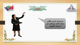 ‫المقدمة‬
‫الطالب‬ ‫اعزائي‬ ‫بكم‬ ‫مرحبا‬
‫عن‬ ‫بعض‬ ‫مع‬ ‫نتعرف‬ ‫سوف‬
‫الكمبيوتر‬ ‫اساسيات‬
 