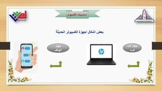 ‫الكمبيوت‬ ‫اساسيات‬
‫ر‬
‫الحديثة‬ ‫الكمبيوتر‬ ‫اجهزة‬ ‫اشكال‬ ‫بعض‬
‫الب‬ ‫جهاز‬
‫توب‬
‫جهاز‬
‫الهاتف‬
 