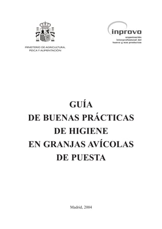 GUÍA
DE BUENAS PRÁCTICAS
DE HIGIENE
EN GRANJAS AVÍCOLAS
DE PUESTA
Madrid, 2004
MINISTERIO DE AGRICULTURA,
PESCA Y ALIMENTACIÓN
 