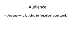 Audience
• Anyone who is going to “receive” your work
 