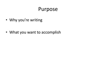 Purpose
• Why you’re writing
• What you want to accomplish
 
