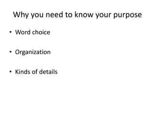Why you need to know your purpose
• Word choice
• Organization
• Kinds of details
 
