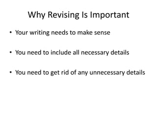 Why Revising Is Important
• Your writing needs to make sense
• You need to include all necessary details
• You need to get rid of any unnecessary details
 
