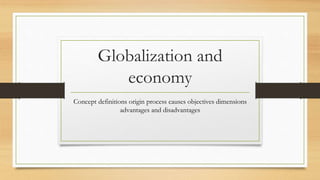 Globalization and
economy
Concept definitions origin process causes objectives dimensions
advantages and disadvantages
 