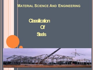 MATERIAL SCIENCE AND ENGINEERING
Classification
Of
S
te
e
ls
 
