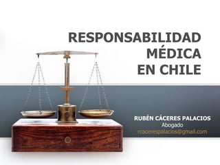 RESPONSABILIDAD
MÉDICA
EN CHILE
RUBÉN CÁCERES PALACIOS
Abogado
rcacerespalacios@gmail.com
 