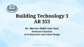 Dr. Mervat Abdel Aziz Nasr
Professor Emeritus
of Architecture and Urban Design
Building Technology 3
AR 353
Week 6 - 2021/2022 Dr. Mervat Nasr
 