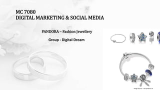 MC 7080
DIGITAL MARKETING & SOCIAL MEDIA
PANDORA – Fashion Jewellery
Image Source – net.pandora.uk
Group - Digital Dream
 