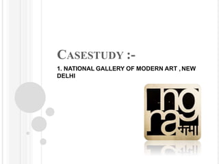 CASESTUDY :-
1. NATIONAL GALLERY OF MODERN ART ,NEW
DELHI
 
