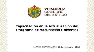 Capacitación en la actualización del
Programa de Vacunación Universal
07 de Marzo del 2023
MARTINEZ DE LA TORRE, VER. A
 