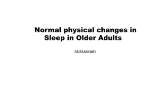 Normal physical changes in
Sleep in Older Adults
FAIZAAMJAD
 