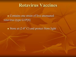 Rotavirus Vaccines
 Contains one strain of live attenuated
rotavirus (type G1P[8]
 Store at (2-8
o
C) and protect from light
 