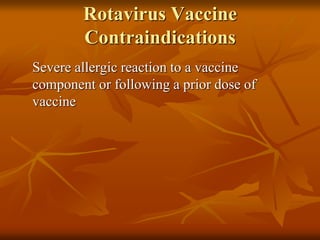 Rotavirus Vaccine
Contraindications
Severe allergic reaction to a vaccine
component or following a prior dose of
vaccine
 