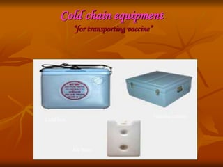 Cold chain equipment
“for transporting vaccine”
Cold box
Vaccine carrier
Ice bags
 