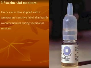 3-Vaccine vial monitors:
Every vial is also shipped with a
temperature-sensitive label, that health
workers monitor during vaccination
sessions.
 