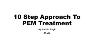 10 Step Approach To
PEM Treatment
by Sunidhi Singh
IM 434
 
