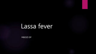 Lassa fever
MBEDZI DP
 