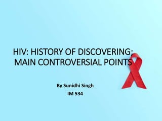 HIV: HISTORY OF DISCOVERING;
MAIN CONTROVERSIAL POINTS
By Sunidhi Singh
IM 534
 