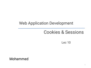 Web Application Development
Cookies & Sessions
Lec 10
1
Mohammed
 