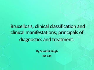 Brucellosis, clinical classification and
clinical manifestations; principals of
diagnostics and treatment.
By Sunidhi Singh
IM 534
 