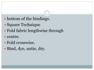  bottom of the bindings.
 Square Technique
 Fold fabric lengthwise through
 centre.
 Fold crosswise.
 Bind, dye, untie, dry.
 