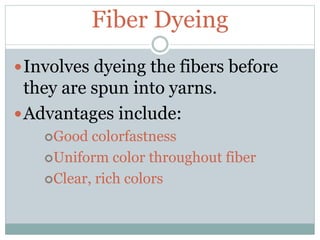 Fiber Dyeing
Involves dyeing the fibers before
they are spun into yarns.
Advantages include:
Good colorfastness
Uniform color throughout fiber
Clear, rich colors
 