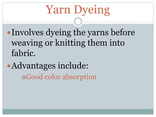 Yarn Dyeing
Involves dyeing the yarns before
weaving or knitting them into
fabric.
Advantages include:
Good color absorption
 