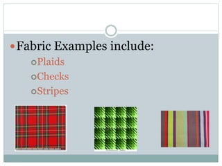 Fabric Examples include:
Plaids
Checks
Stripes
 