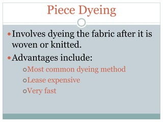 Piece Dyeing
Involves dyeing the fabric after it is
woven or knitted.
Advantages include:
Most common dyeing method
Lease expensive
Very fast
 