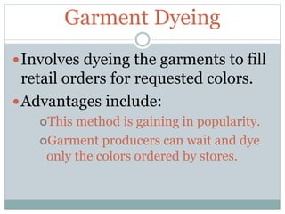 Garment Dyeing
Involves dyeing the garments to fill
retail orders for requested colors.
Advantages include:
This method is gaining in popularity.
Garment producers can wait and dye
only the colors ordered by stores.
 