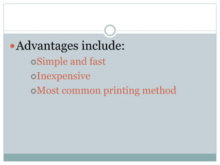 Advantages include:
Simple and fast
Inexpensive
Most common printing method
 