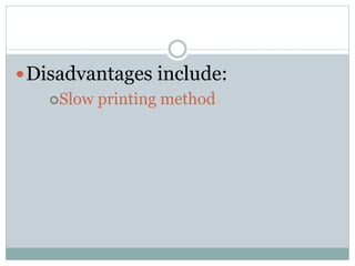 Disadvantages include:
Slow printing method
 