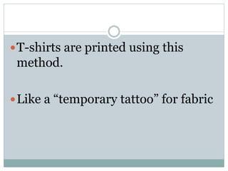 T-shirts are printed using this
method.
Like a “temporary tattoo” for fabric
 