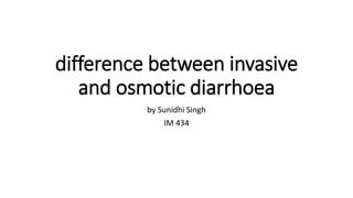 difference between invasive
and osmotic diarrhoea
by Sunidhi Singh
IM 434
 