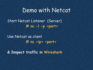 Demo with Netcat
Start Netcat Listener (Server)
# nc -l -p <port>
Use Netcat as client
# nc <ip> <port>
& Inspect traffic in Wireshark
 
