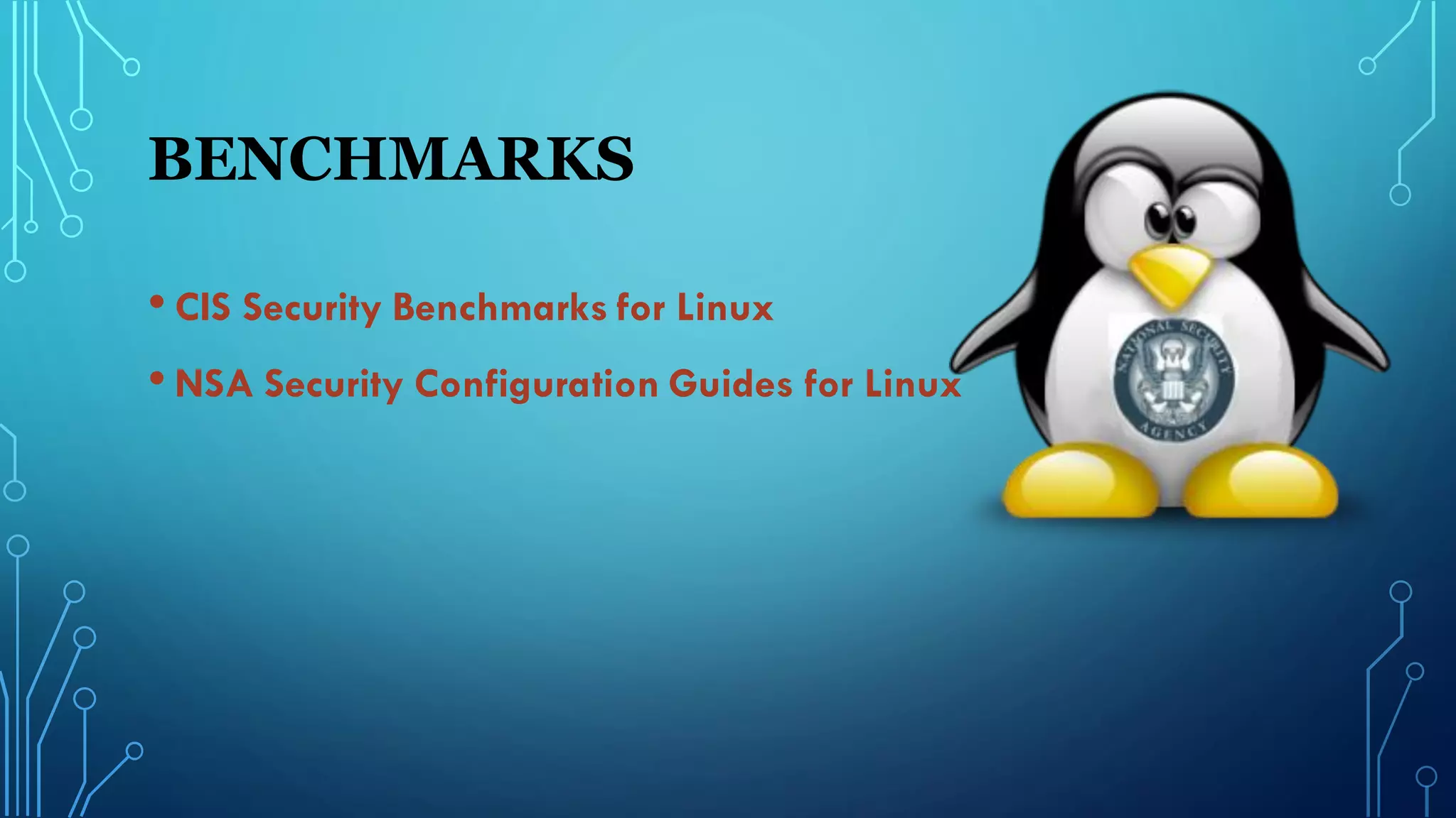 BENCHMARKS
• CIS Security Benchmarks for Linux
• NSA Security Configuration Guides for Linux
 